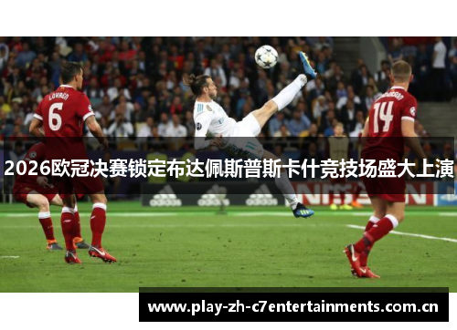 2026欧冠决赛锁定布达佩斯普斯卡什竞技场盛大上演