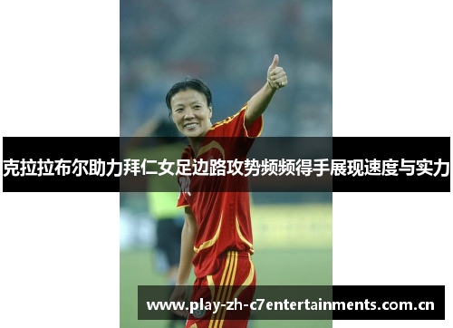 克拉拉布尔助力拜仁女足边路攻势频频得手展现速度与实力