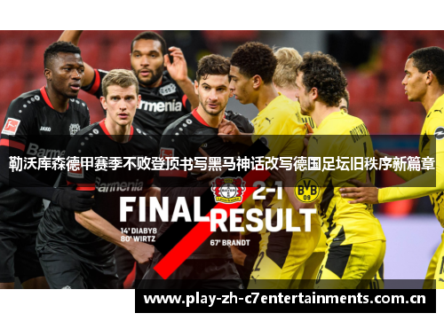 勒沃库森德甲赛季不败登顶书写黑马神话改写德国足坛旧秩序新篇章