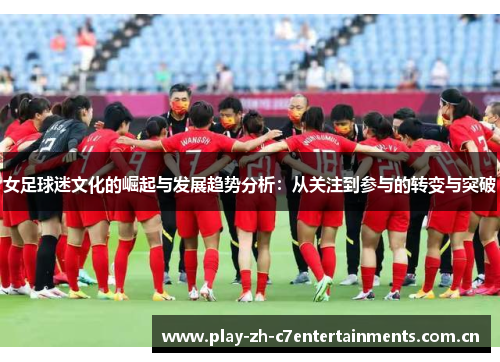 女足球迷文化的崛起与发展趋势分析：从关注到参与的转变与突破